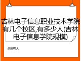 吉林电子信息职业技术学院有几个校区,有多少人(吉林电子信息学院规模)