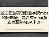 浙江农业商贸职业学院mba如何申请，是否有mba(浙农商职院MBA申请)