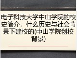 电子科技大学中山学院的校史简介，什么历史与社会背景下建校的(中山学院创校背景)