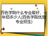 百色学院什么专业最好，一年招多少人(百色学院优势专业招生)