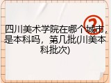 四川美术学院在哪个城市，是本科吗，第几批(川美本科批次)