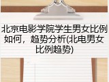 北京电影学院学生男女比例如何，趋势分析(北电男女比例趋势)