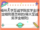 福州大学至诚学院奖学金评定细则是怎样的(福大至诚奖学金细则)