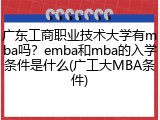 广东工商职业技术大学有mba吗？emba和mba的入学条件是什么(广工大MBA条件)