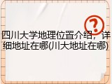 四川大学地理位置介绍，详细地址在哪(川大地址在哪)
