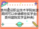 贵州建设职业技术学院就读期间可以申请哪些奖学金(贵州建院奖学金种类)