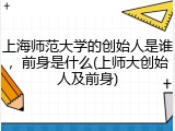 上海师范大学的创始人是谁，前身是什么(上师大创始人及前身)