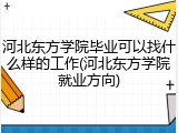 河北东方学院毕业可以找什么样的工作(河北东方学院就业方向)