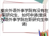 重庆外语外事学院有没有在职研究生，如何申请(重庆外语外事学院在职研究生申请)