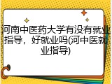 河南中医药大学有没有就业指导，好就业吗(河中医就业指导)