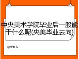 中央美术学院毕业后一般能干什么呢(央美毕业去向)