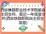 西安铁路职业技术学院能自主招生吗，最近一年简章分析(西安铁路职院自主招生简章)