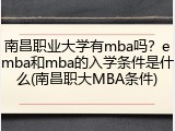 南昌职业大学有mba吗？emba和mba的入学条件是什么(南昌职大MBA条件)