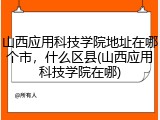 山西应用科技学院地址在哪个市，什么区县(山西应用科技学院在哪)