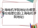 上海电机学院地址在哪里，学校地理位置(上海电机学院地址)