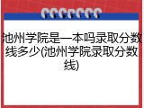 池州学院是一本吗录取分数线多少(池州学院录取分数线)