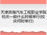 天津滨海汽车工程职业学院校庆一般什么时候举行(校庆何时举行)