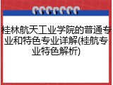 桂林航天工业学院的普通专业和特色专业详解(桂航专业特色解析)