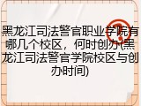 黑龙江司法警官职业学院有哪几个校区，何时创办(黑龙江司法警官学院校区与创办时间)