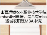山西运城农业职业技术学院mba如何申请，是否有mba(运城农职院MBA申请)