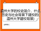 温州大学的校史简介，什么历史与社会背景下建校的(温州大学建校背景)