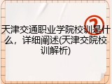 天津交通职业学院校训是什么，详细阐述(天津交院校训解析)