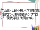 广西现代职业技术学院的院校代码和邮编是多少(广西现代学院代码邮编)