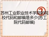 苏州工业职业技术学院的院校代码和邮编是多少(苏工院代码邮编)