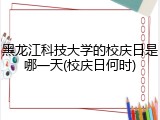黑龙江科技大学的校庆日是哪一天(校庆日何时)