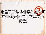 南昌工学院毕业是什么学历有何优势(南昌工学院学历优势)