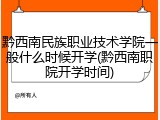 黔西南民族职业技术学院一般什么时候开学(黔西南职院开学时间)