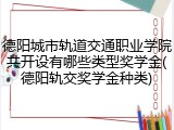 德阳城市轨道交通职业学院共开设有哪些类型奖学金(德阳轨交奖学金种类)