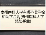 贵州医科大学有哪些奖学金和助学金呢(贵州医科大学奖助学金)