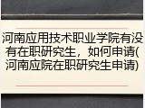 河南应用技术职业学院有没有在职研究生,如何申请(河南应院在职研究生申请)