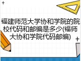 福建师范大学协和学院的院校代码和邮编是多少(福师大协和学院代码邮编)
