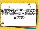 温州商学院宿舍一般是怎么分配的(温州商学院宿舍分配方式)