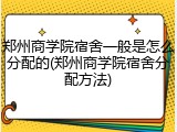 郑州商学院宿舍一般是怎么分配的(郑州商学院宿舍分配方法)