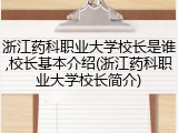 浙江药科职业大学校长是谁,校长基本介绍(浙江药科职业大学校长简介)