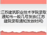 江苏建筑职业技术学院录取通知书一般几号发放(江苏建院录取通知发放时间)