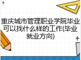 重庆城市管理职业学院毕业可以找什么样的工作(毕业就业方向)