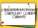 上海旅游高等专科学校如何，口碑怎么样？(上海旅专口碑如何)