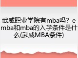 武威职业学院有mba吗？emba和mba的入学条件是什么(武威MBA条件)
