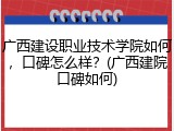 广西建设职业技术学院如何，口碑怎么样？(广西建院口碑如何)