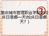 重庆城市管理职业学院的校庆日是哪一天(校庆日是哪天？)