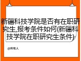 新疆科技学院是否有在职研究生,报考条件如何(新疆科技学院在职研究生条件)