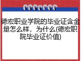 德宏职业学院的毕业证含金量怎么样，为什么(德宏职院毕业证价值)