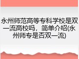 永州师范高等专科学校是双一流高校吗，简单介绍(永州师专是否双一流)