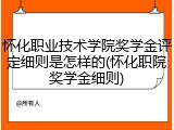 怀化职业技术学院奖学金评定细则是怎样的(怀化职院奖学金细则)