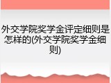 外交学院奖学金评定细则是怎样的(外交学院奖学金细则)