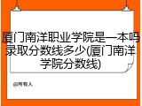 厦门南洋职业学院是一本吗录取分数线多少(厦门南洋学院分数线)